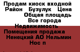 Продам киоск входной › Район ­ Бузулук › Цена ­ 60 000 › Общая площадь ­ 10 - Все города Недвижимость » Помещения продажа   . Ненецкий АО,Нельмин Нос п.